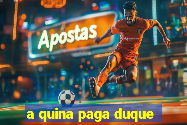 a quina paga duque